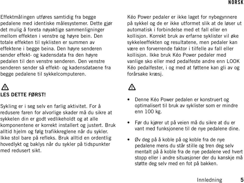 Den venstre senderen sender så effekt- og kadensdataene fra begge pedalene til sykkelcomputeren.