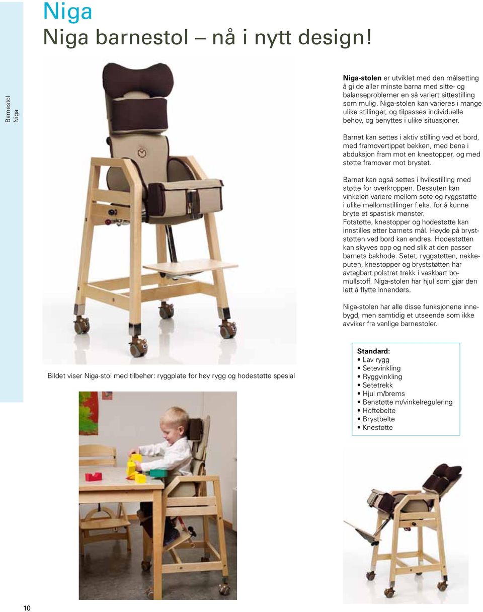 Barnet kan settes i aktiv stilling ved et bord, med fram overtippet bekken, med bena i abduksjon fram mot en knestopper, og med støtte framover mot brystet.