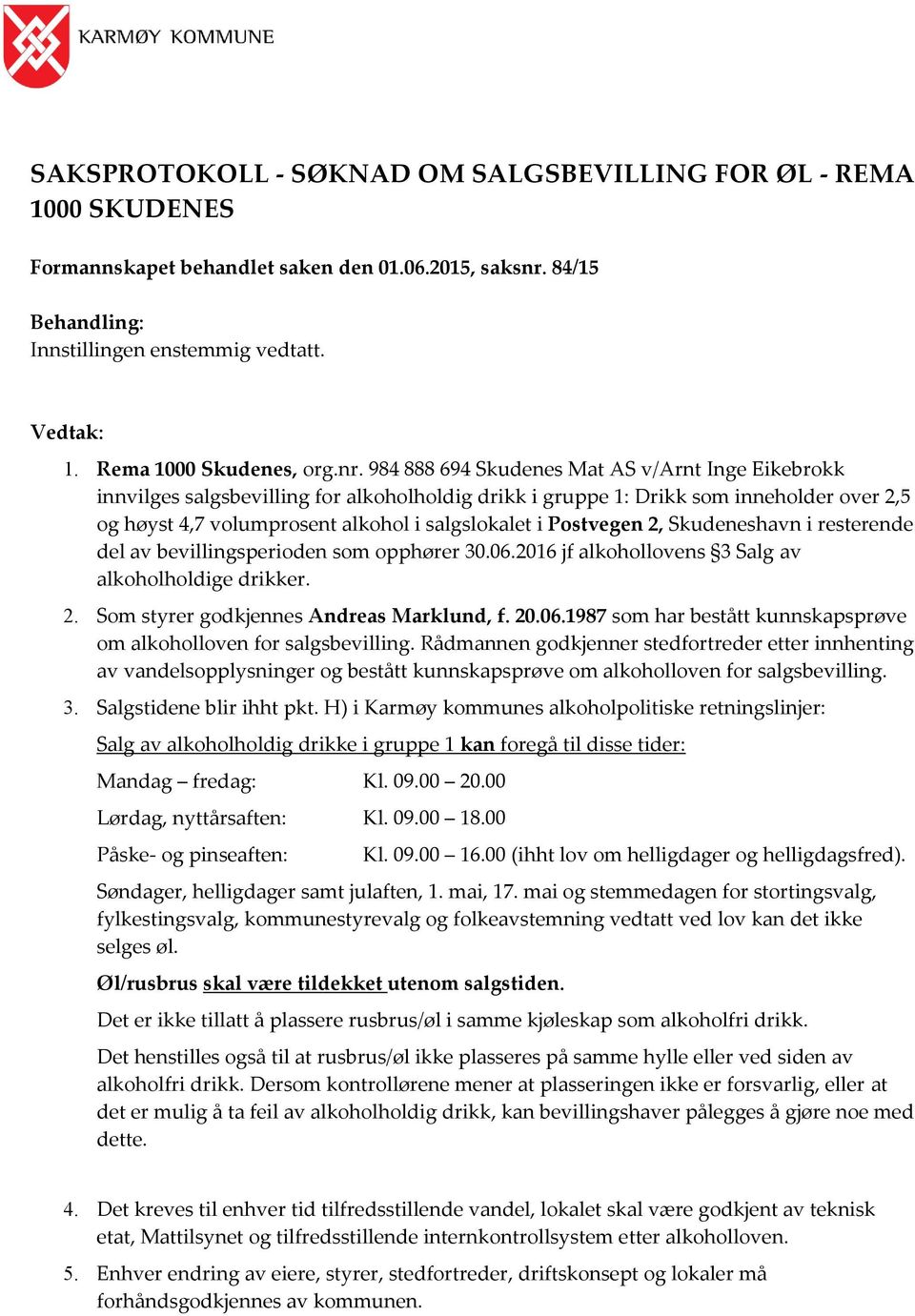 984 888 694 Skudenes Mat AS v/arnt Inge Eikebrokk innvilges salgsbevilling for alkoholholdig drikk i gruppe 1: Drikk som inneholder over 2,5 og høyst 4,7 volumprosent alkohol i salgslokalet i