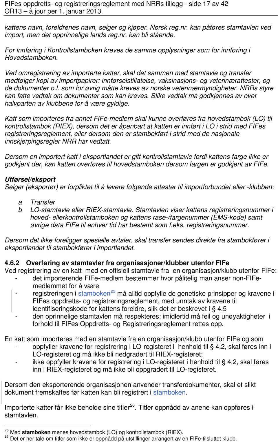 Ved omregistrering av importerte katter, skal det sammen med stamtavle og transfer medfølger kopi av importpapirer: innførselstillatelse, vaksinasjons- og veterinærattester, og de dokumenter o.l. som for øvrig måtte kreves av norske veterinærmyndigheter.