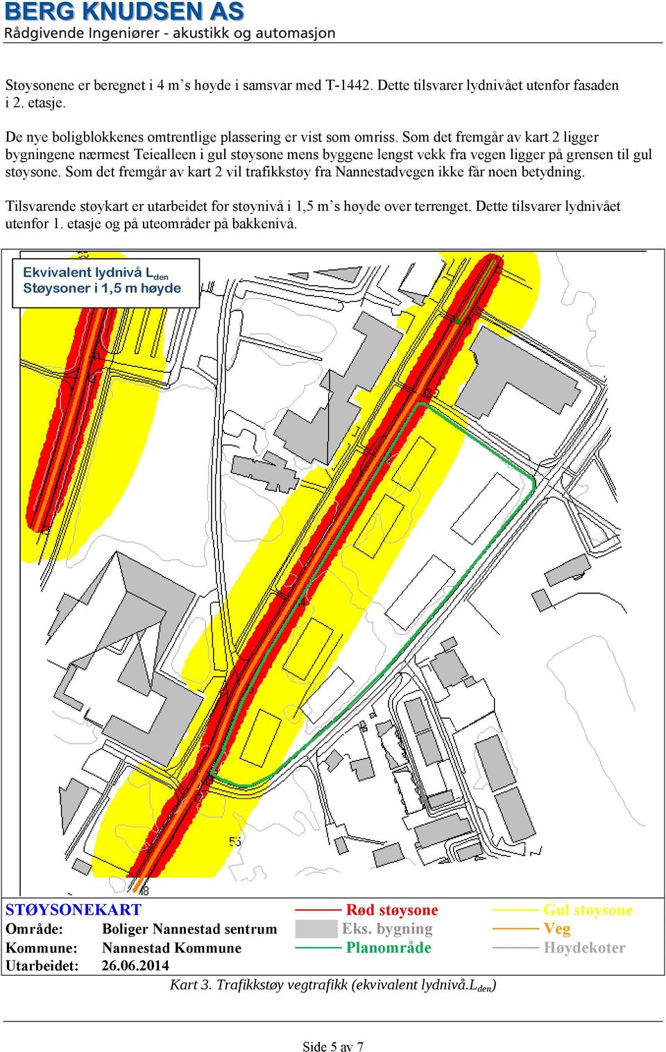 Som det fremgår av kart 2 vil trafikkstøy fra Nannestadvegen ikke får noen betydning. Tilsvarende støykart er utarbeidet for støynivå i 1,5 m s høyde over terrenget.