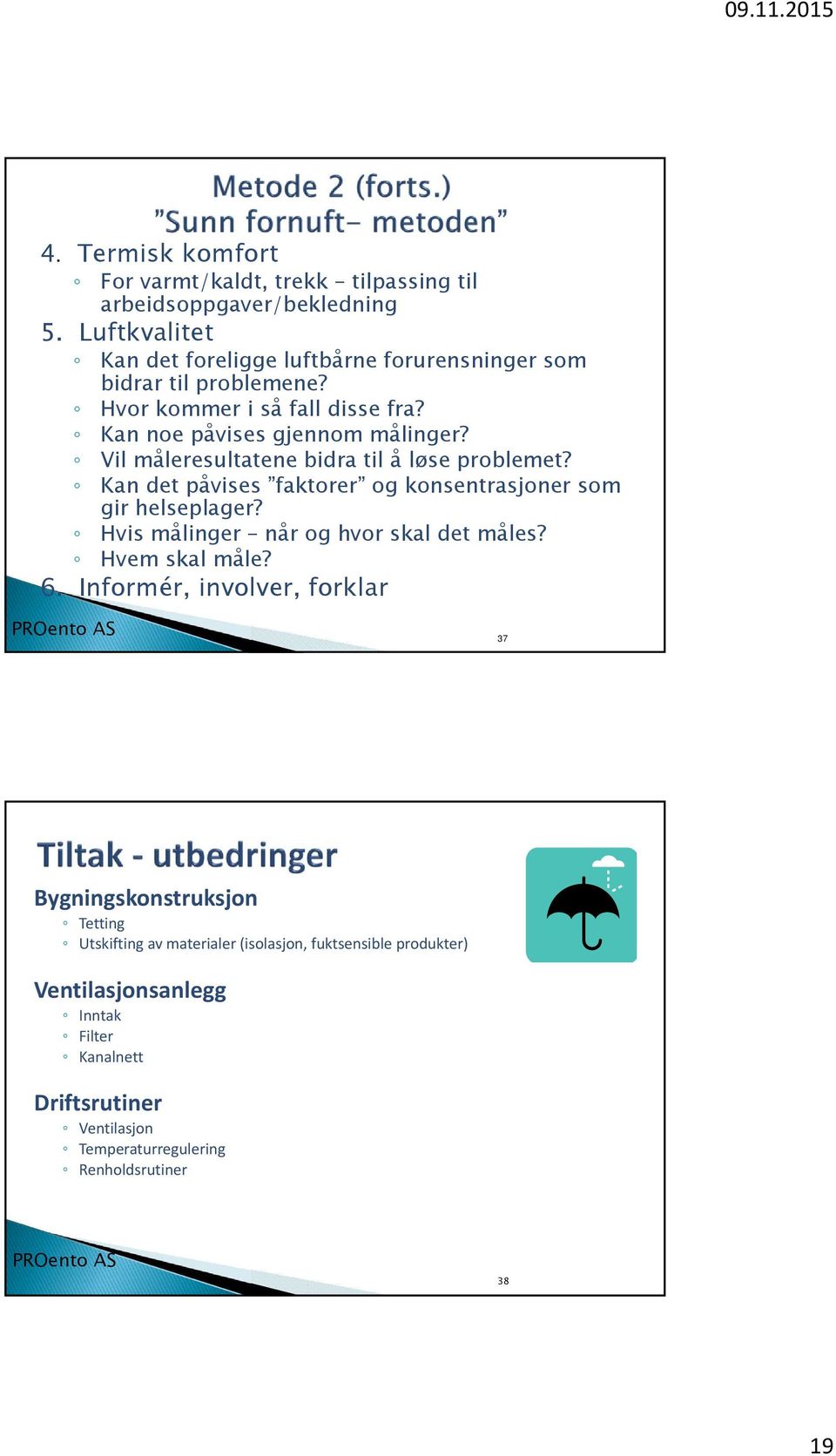 Vil måleresultatene bidra til å løse problemet? Kan det påvises faktorer og konsentrasjoner som gir helseplager? Hvis målinger når og hvor skal det måles?