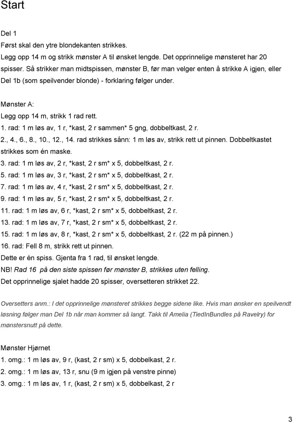 2., 4., 6., 8., 10., 12., 14. rad strikkes sånn: 1 m løs av, strikk rett ut pinnen. Dobbeltkastet strikkes som én maske. 3. rad: 1 m løs av, 2 r, *kast, 2 r sm* x 5,