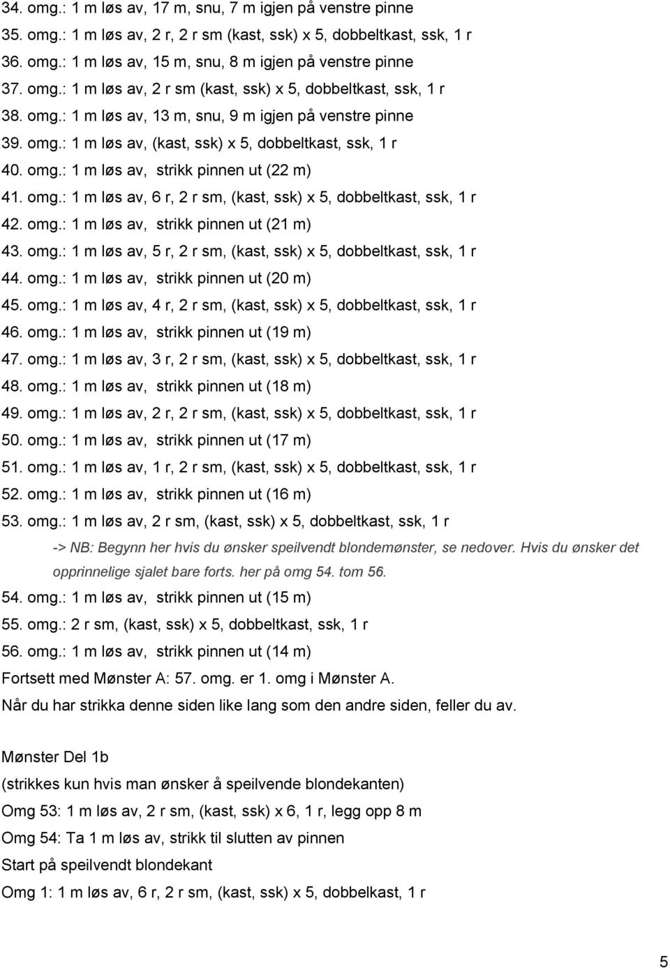 omg.: 1 m løs av, 6 r, 2 r sm, (kast, ssk) x 5, dobbeltkast, ssk, 1 r 42. omg.: 1 m løs av, strikk pinnen ut (21 m) 43. omg.: 1 m løs av, 5 r, 2 r sm, (kast, ssk) x 5, dobbeltkast, ssk, 1 r 44. omg.: 1 m løs av, strikk pinnen ut (20 m) 45.