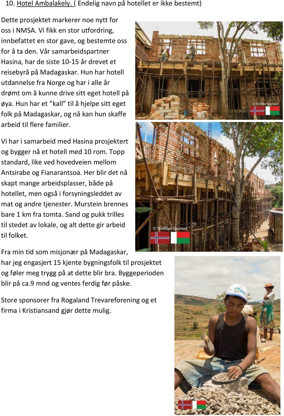 Hun har et kall til å hjelpe sitt eget folk på Madagaskar, og nå kan hun skaffe arbeid til flere familier. Vi har i samarbeid med Hasina prosjektert og bygger nå et hotell med 10 rom.