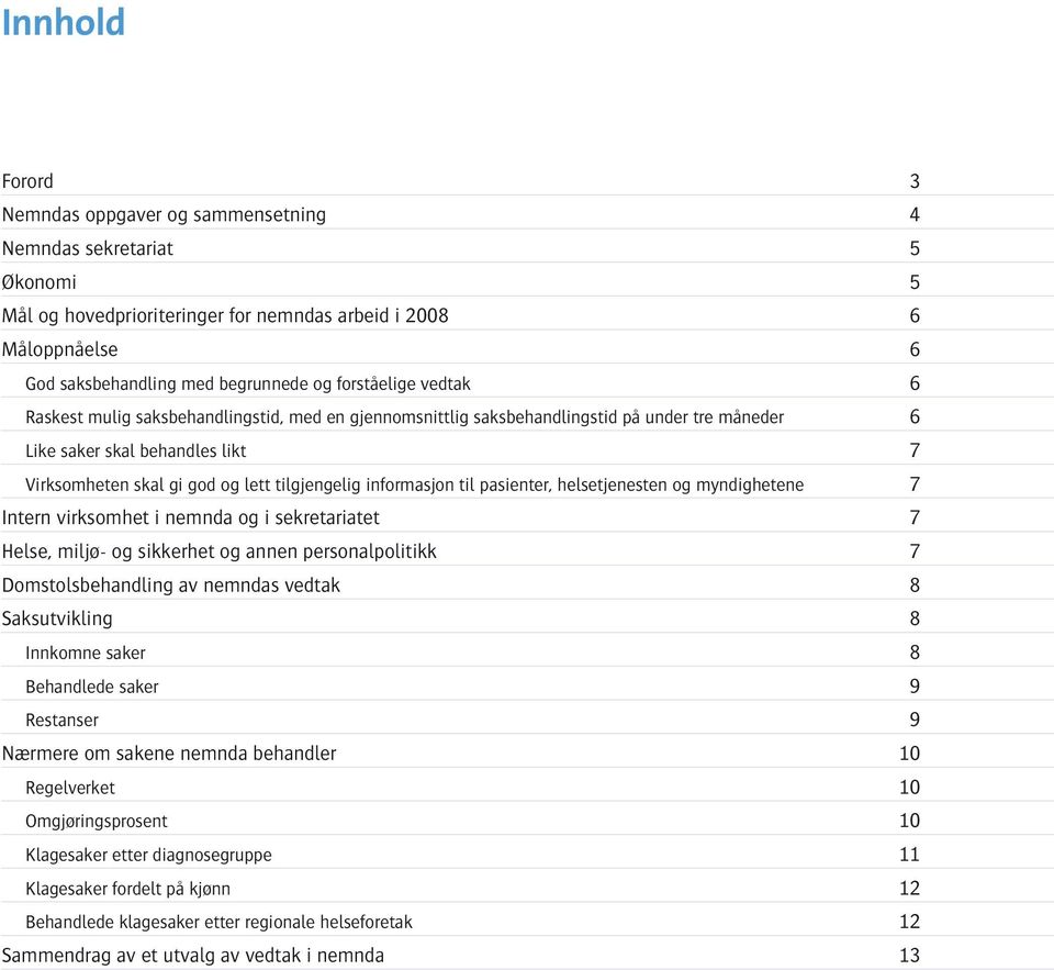 informasjon til pasienter, helsetjenesten og myndighetene 7 Intern virksomhet i nemnda og i sekretariatet 7 Helse, miljø- og sikkerhet og annen personalpolitikk 7 Domstolsbehandling av nemndas vedtak