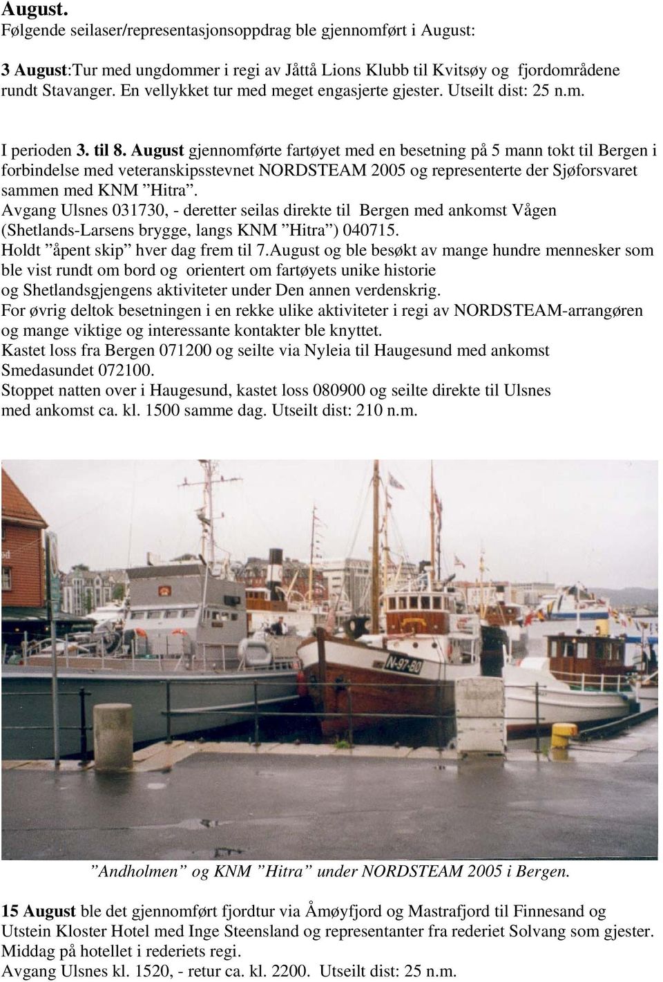 August gjennomførte fartøyet med en besetning på 5 mann tokt til Bergen i forbindelse med veteranskipsstevnet NORDSTEAM 2005 og representerte der Sjøforsvaret sammen med KNM Hitra.
