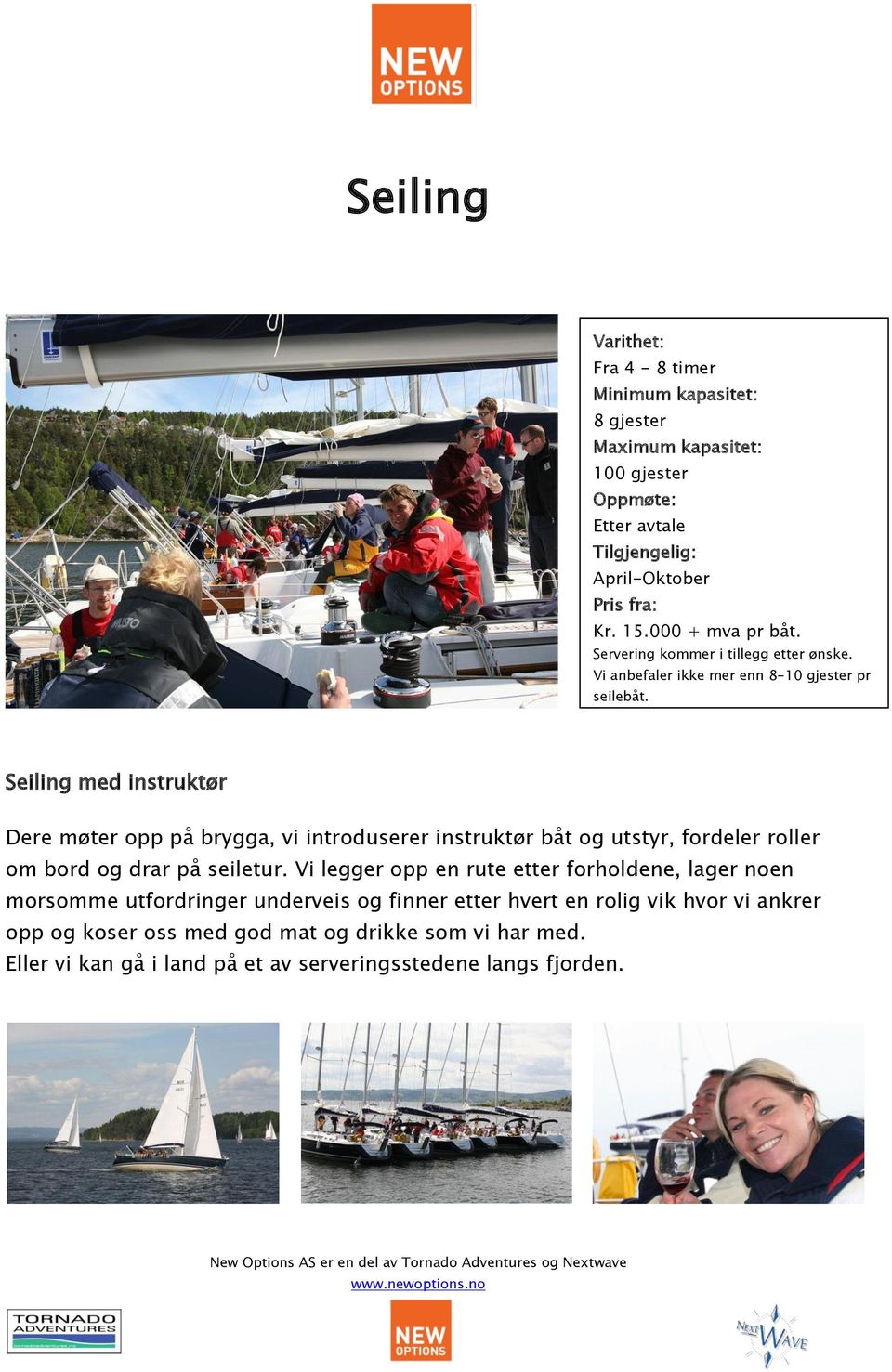 Seiling med instruktør Dere møter opp på brygga, vi introduserer instruktør båt og utstyr, fordeler roller om bord og drar på seiletur.
