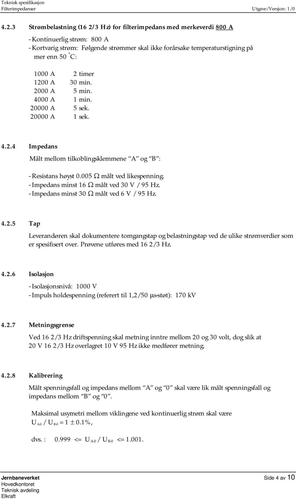 - Impedans minst 16 Ω målt ved 30 V / 95 Hz. - Impedans minst 30 Ω målt ved 6 V / 95 Hz. 4.2.