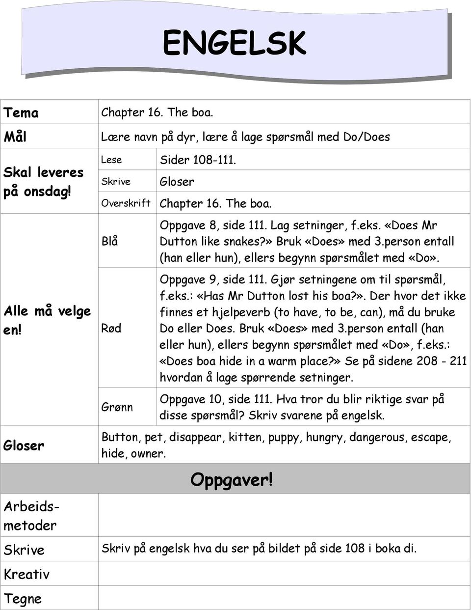 ». Der hvor det ikke finnes et hjelpeverb (to have, to be, can), må du bruke Do eller Does. Bruk «Does» med 3.person entall (han eller hun), ellers begynn spørsmålet med «Do», f.eks.