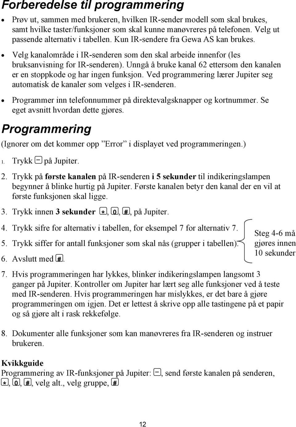 Unngå å bruke kanal 62 ettersom den kanalen er en stoppkode og har ingen funksjon. Ved programmering lærer Jupiter seg automatisk de kanaler som velges i IR-senderen.