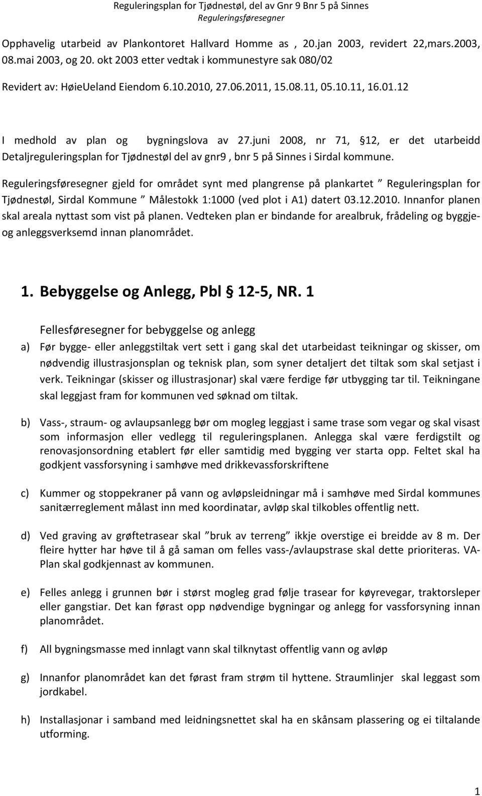 juni 2008, nr 71, 12, er det utarbeidd Detaljreguleringsplan for Tjødnestøl del av gnr9, bnr 5 på Sinnes i Sirdal kommune.