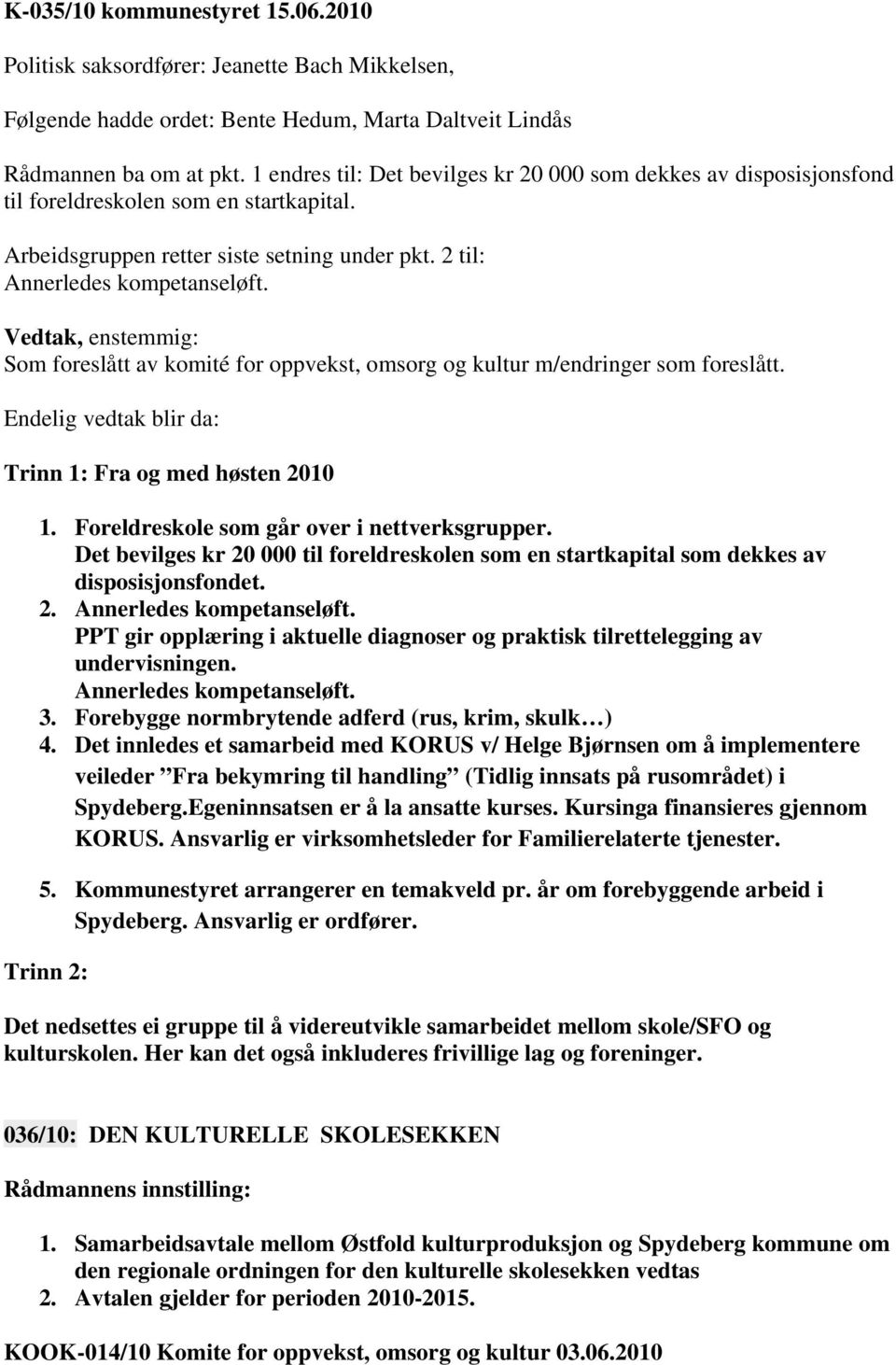 Som foreslått av komité for oppvekst, omsorg og kultur m/endringer som foreslått. Endelig vedtak blir da: Trinn 1: Fra og med høsten 2010 1. Foreldreskole som går over i nettverksgrupper.