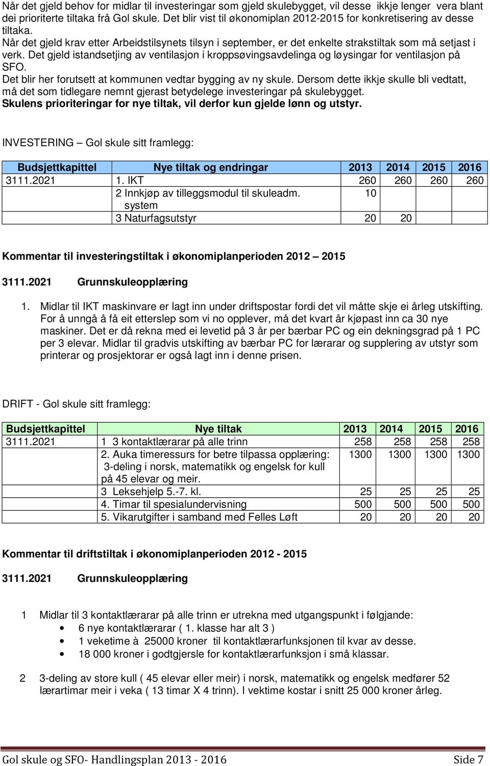 Det gjeld istandsetjing av ventilasjon i kroppsøvingsavdelinga og løysingar for ventilasjon på SFO. Det blir her forutsett at kommunen vedtar bygging av ny skule.