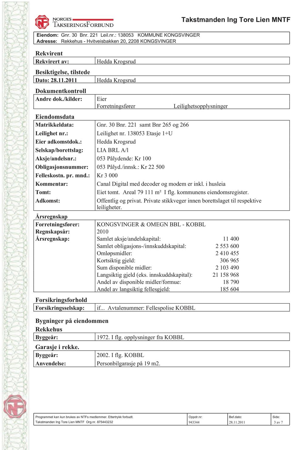 : 053 Pålydende: Kr 100 Obligasjonsnummer: 053 Pålyd./innsk.: Kr 22 500 Felleskostn. pr. mnd.: Kr 3 000 Kommentar: Canal Digital med decoder og modem er inkl. i husleia Tomt: Eiet tomt.