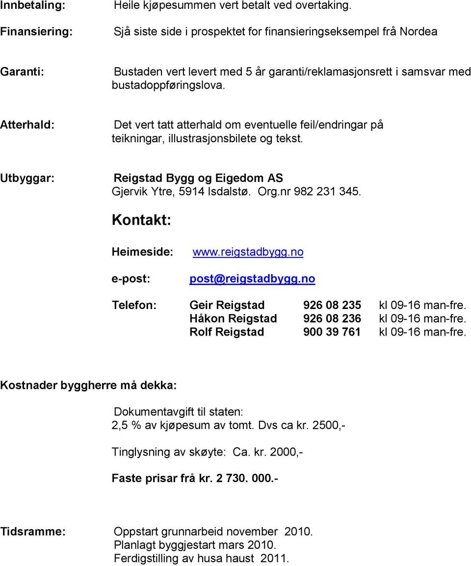 Atterhald: Det vert tatt atterhald om eventuelle feil/endringar på teikningar, illustrasjonsbilete og tekst. Utbyggar: Reigstad Bygg og Eigedom AS Gjervik Ytre, 5914 Isdalstø. Org.nr 982 231 345.