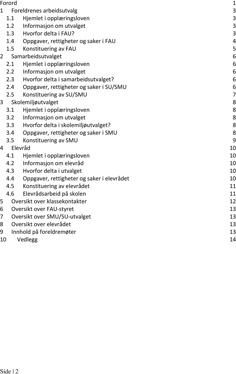 5 Konstituering av SU/SMU 7 3 Skolemiljøutvalget 8 3.1 Hjemlet i opplæringsloven 8 3.2 Informasjon om utvalget 8 3.3 Hvorfor delta i skolemiljøutvalget? 8 3.4 Oppgaver, rettigheter og saker i SMU 8 3.