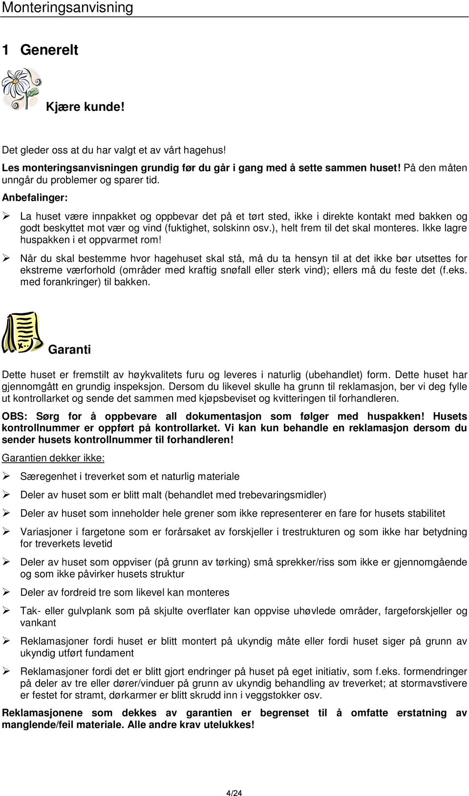 Anbefalinger: La huset være innpakket og oppbevar det på et tørt sted, ikke i direkte kontakt med bakken og godt beskyttet mot vær og vind (fuktighet, solskinn osv.), helt frem til det skal monteres.