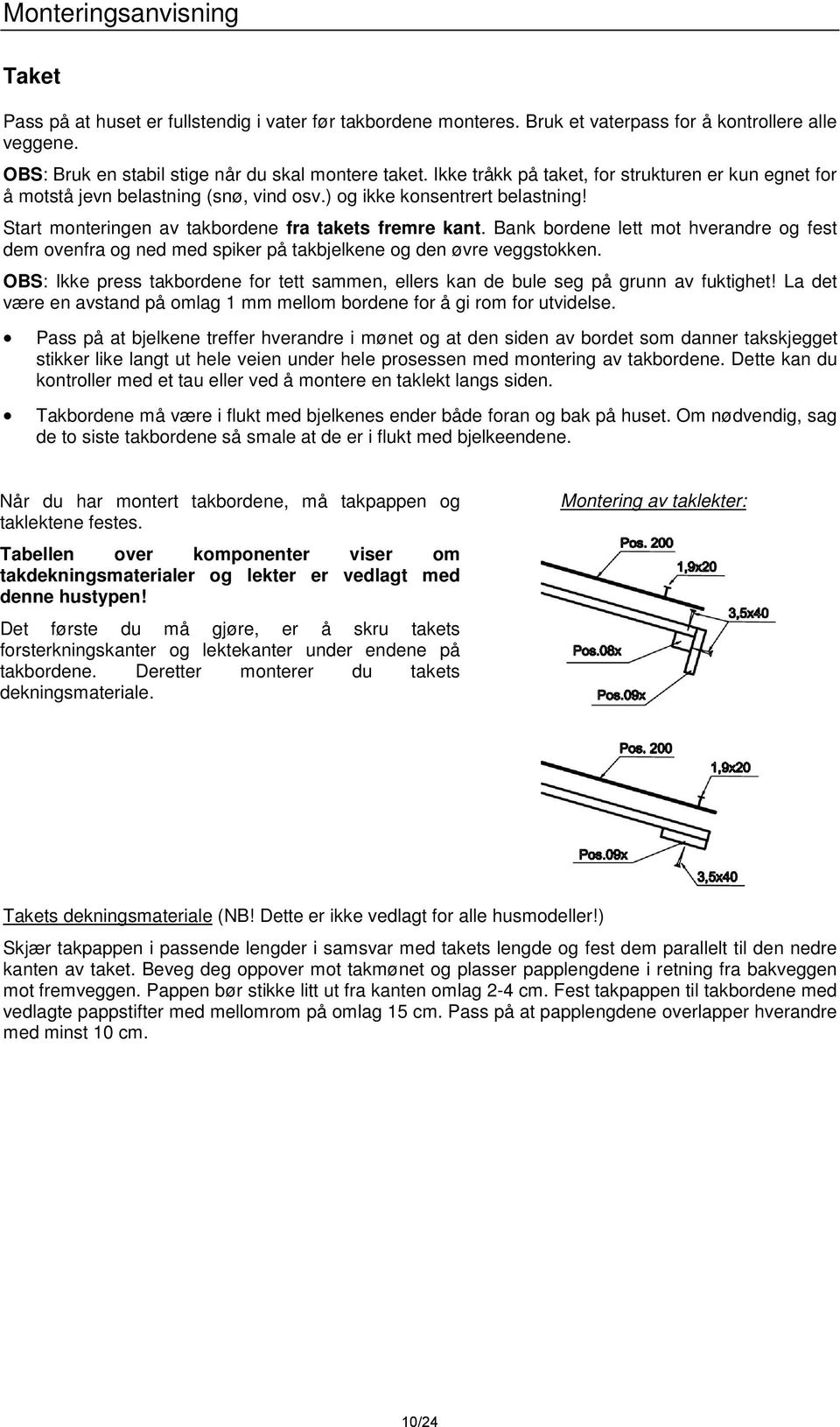 Bank bordene lett mot hverandre og fest dem ovenfra og ned med spiker på takbjelkene og den øvre veggstokken. OBS: Ikke press takbordene for tett sammen, ellers kan de bule seg på grunn av fuktighet!