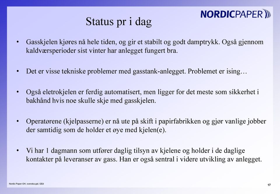 Problemet er ising Også eletrokjelen er ferdig automatisert, men ligger for det meste som sikkerhet i bakhånd hvis noe skulle skje med gasskjelen.