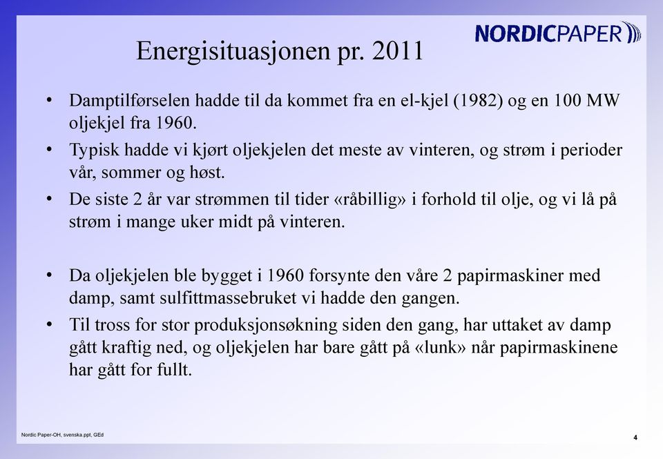 De siste 2 år var strømmen til tider «råbillig» i forhold til olje, og vi lå på strøm i mange uker midt på vinteren.