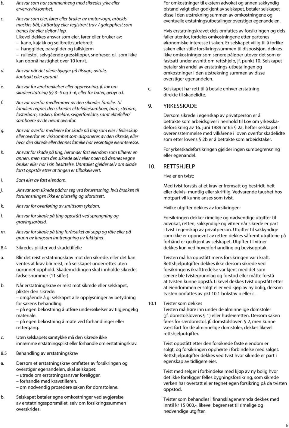 Likevel dekkes ansvar som eier, fører eller bruker av: kano, kajakk og seilbrett/surfebrett hangglider, paraglider og fallskjerm rullestol, selvgående gressklipper, snøfreser, o.l. som ikke kan oppnå hastighet over 10 km/t.