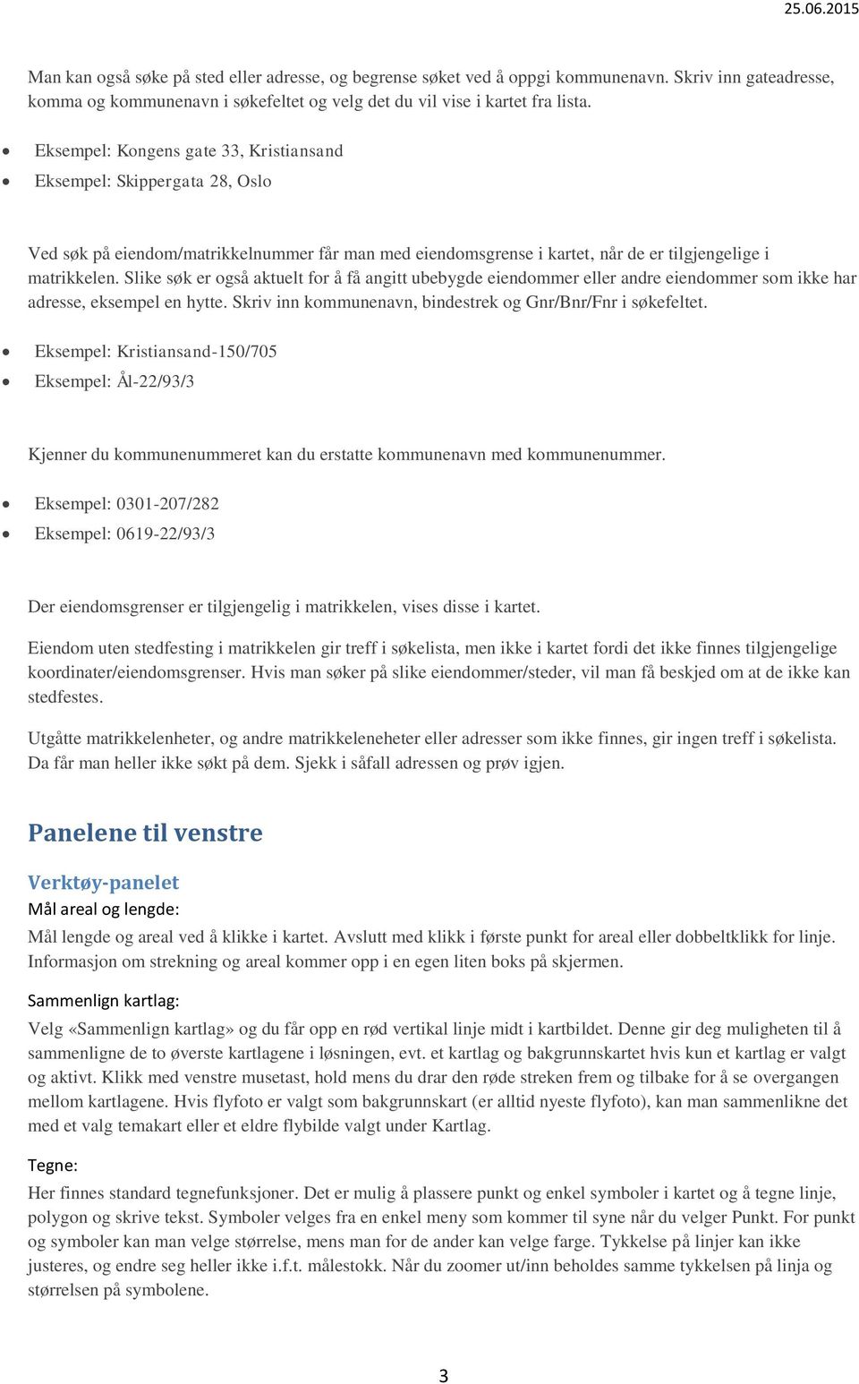 Slike søk er også aktuelt for å få angitt ubebygde eiendommer eller andre eiendommer som ikke har adresse, eksempel en hytte. Skriv inn kommunenavn, bindestrek og Gnr/Bnr/Fnr i søkefeltet.