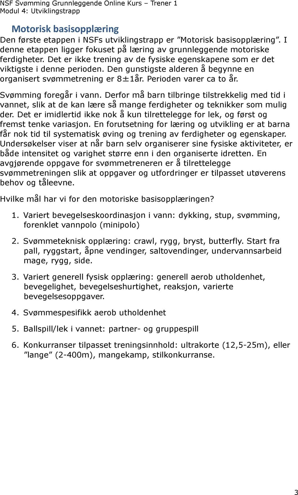 Svømming foregår i vann. Derfor må barn tilbringe tilstrekkelig med tid i vannet, slik at de kan lære så mange ferdigheter og teknikker som mulig der.