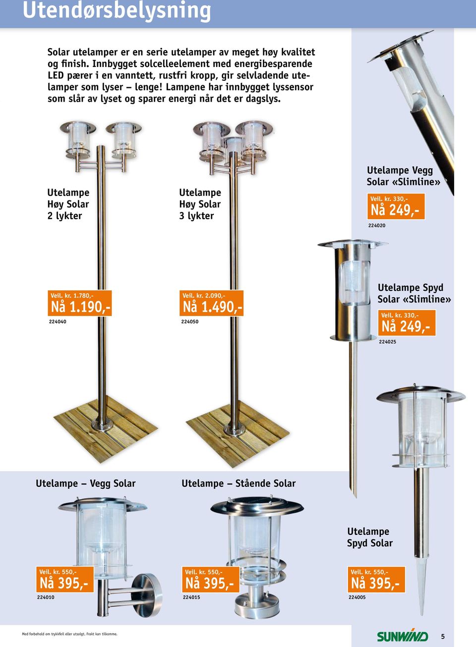 Lampene har innbygget lyssensor som slår av lyset og sparer energi når det er dagslys. Utelampe Høy Solar 2 lykter Utelampe Høy Solar 3 lykter Utelampe Vegg Solar «Slimline» Veil. kr.