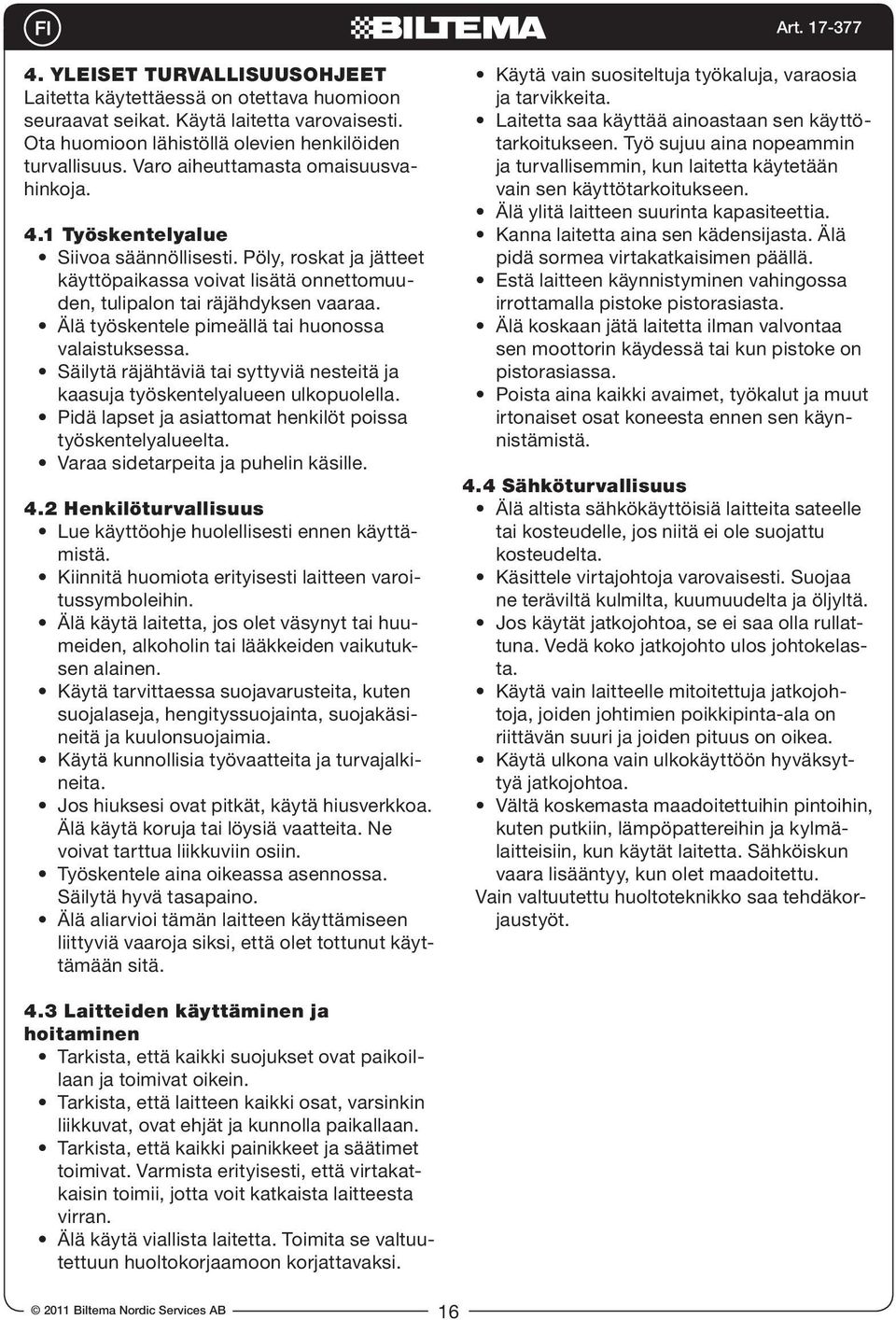 Älä työskentele pimeällä tai huonossa valaistuksessa. Säilytä räjähtäviä tai syttyviä nesteitä ja kaasuja työskentelyalueen ulkopuolella. Pidä lapset ja asiattomat henkilöt poissa työskentelyalueelta.