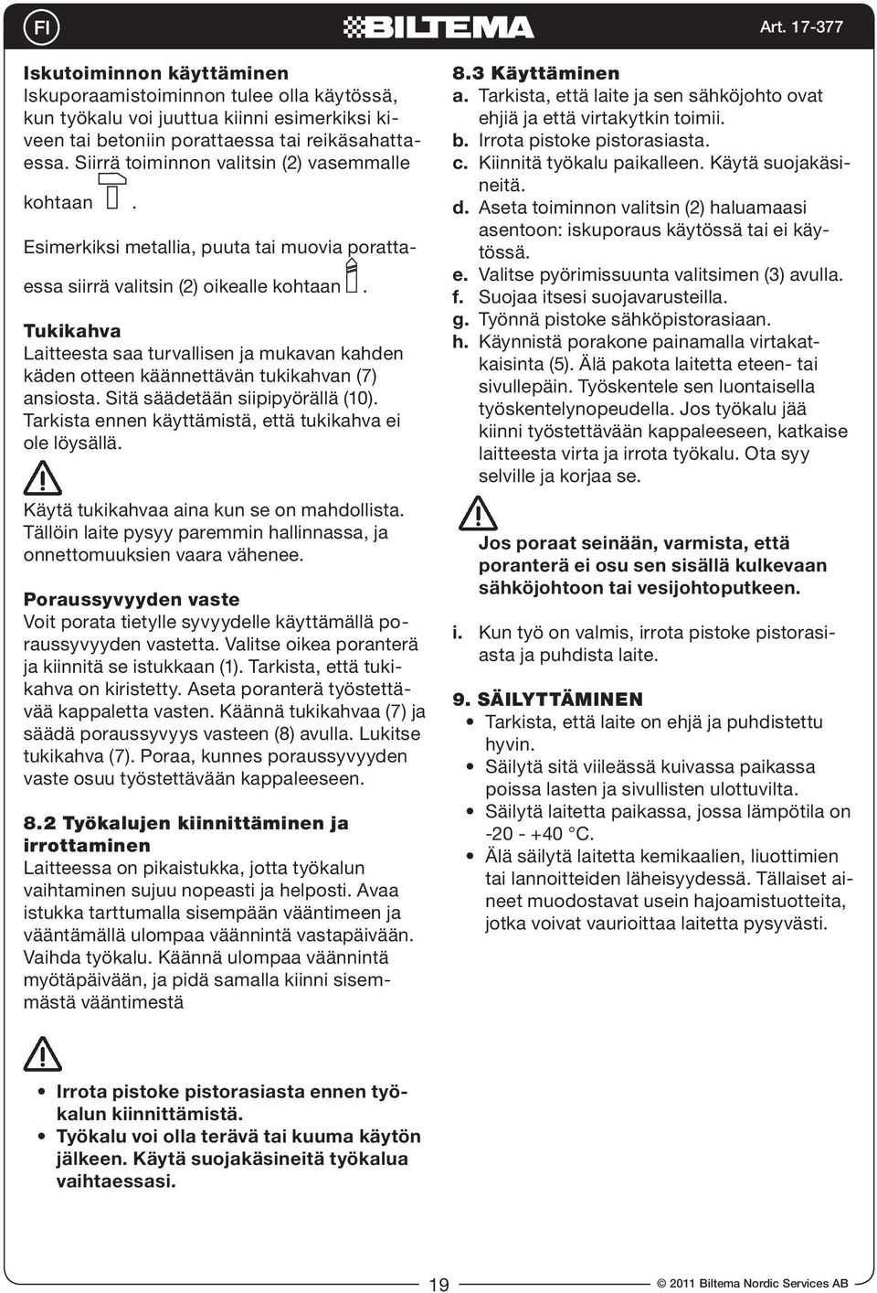 Tukikahva Laitteesta saa turvallisen ja mukavan kahden käden otteen käännettävän tukikahvan (7) ansiosta. Sitä säädetään siipipyörällä (10). Tarkista ennen käyttämistä, että tukikahva ei ole löysällä.