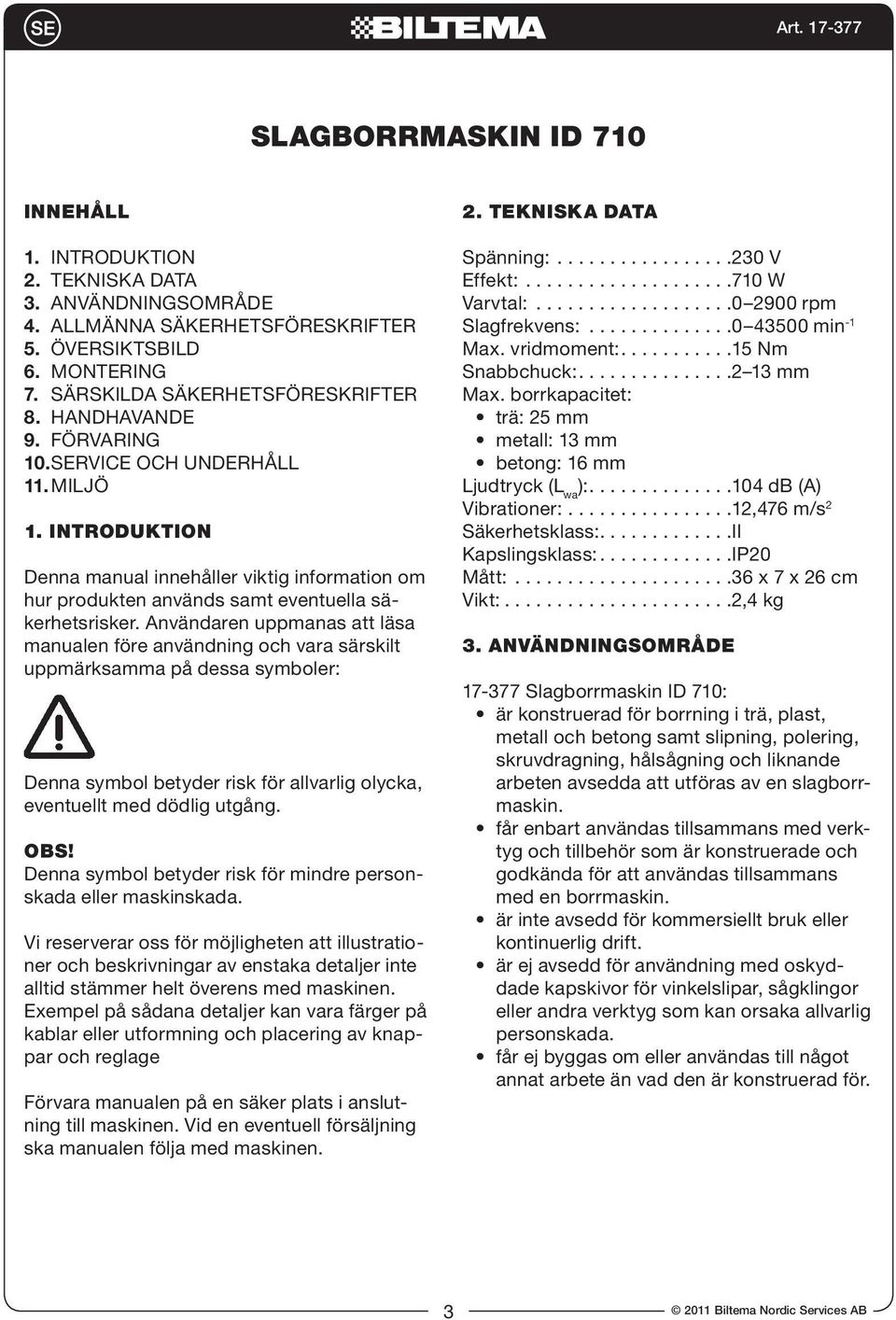 Användaren uppmanas att läsa manualen före användning och vara särskilt uppmärksamma på dessa symboler: Denna symbol betyder risk för allvarlig olycka, eventuellt med dödlig utgång. OBS!