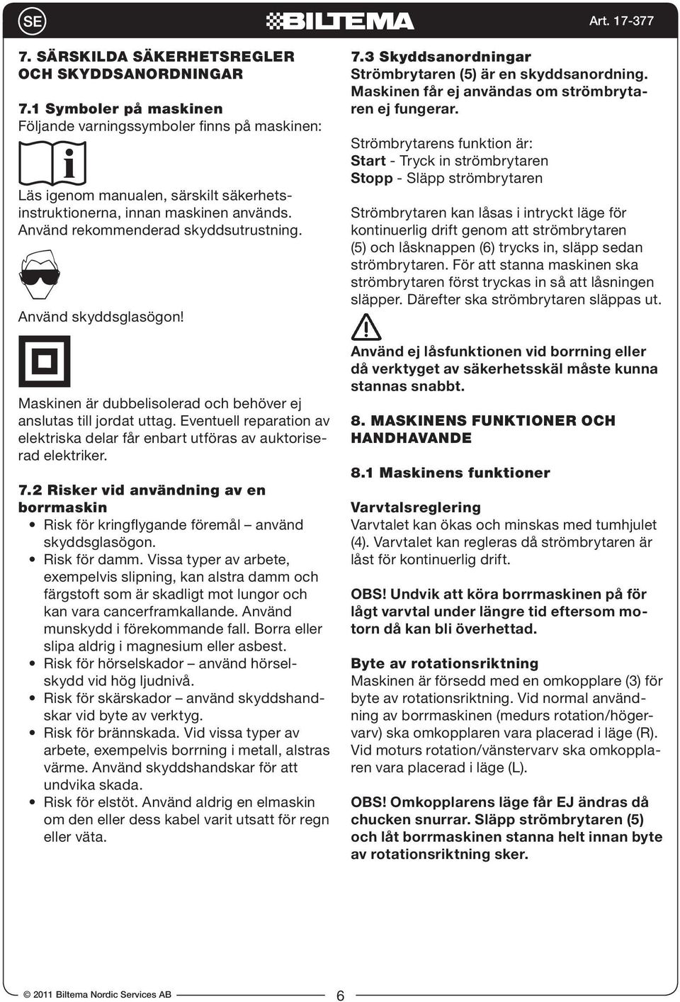 Eventuell reparation av elektriska delar får enbart utföras av auktoriserad elektriker. 7.2 Risker vid användning av en borrmaskin Risk för kringflygande föremål använd skyddsglasögon. Risk för damm.