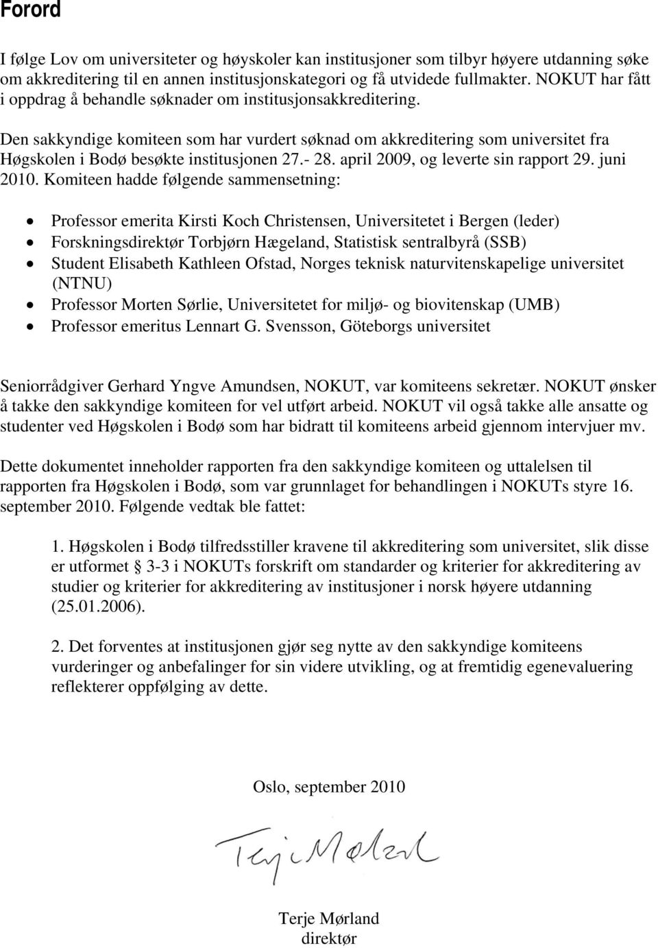 Den sakkyndige komiteen som har vurdert søknad om akkreditering som universitet fra Høgskolen i Bodø besøkte institusjonen 27.- 28. april 2009, og leverte sin rapport 29. juni 2010.