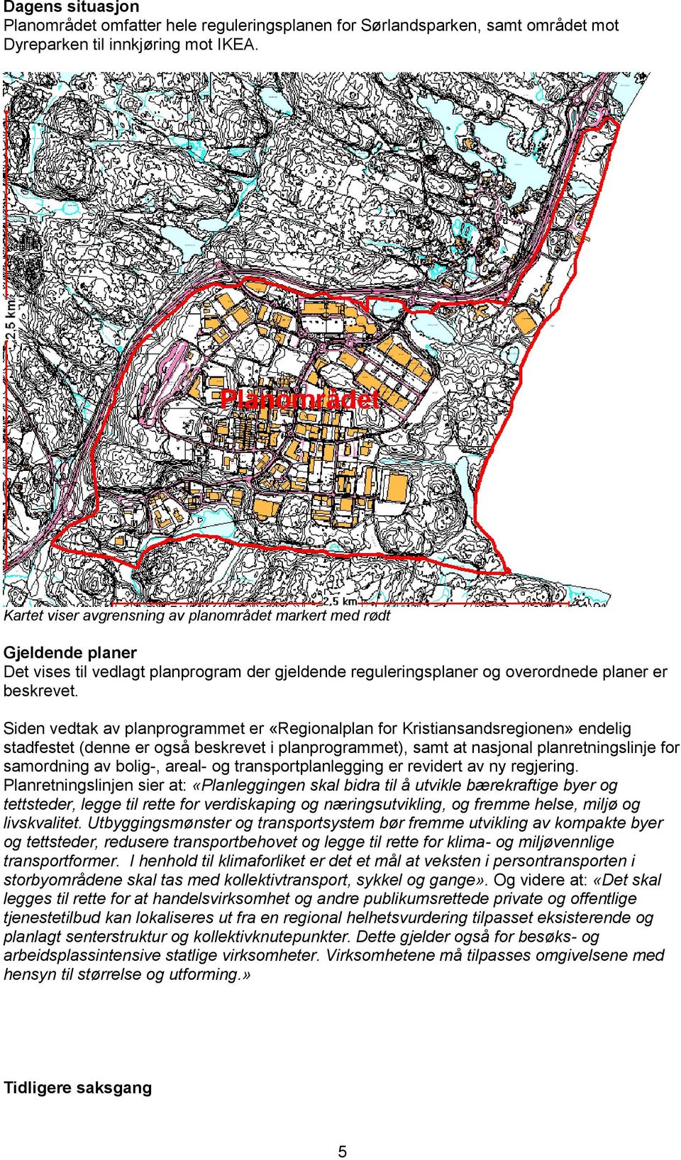 Siden vedtak av planprogrammet er «Regionalplan for Kristiansandsregionen» endelig stadfestet (denne er også beskrevet i planprogrammet), samt at nasjonal planretningslinje for samordning av bolig-,