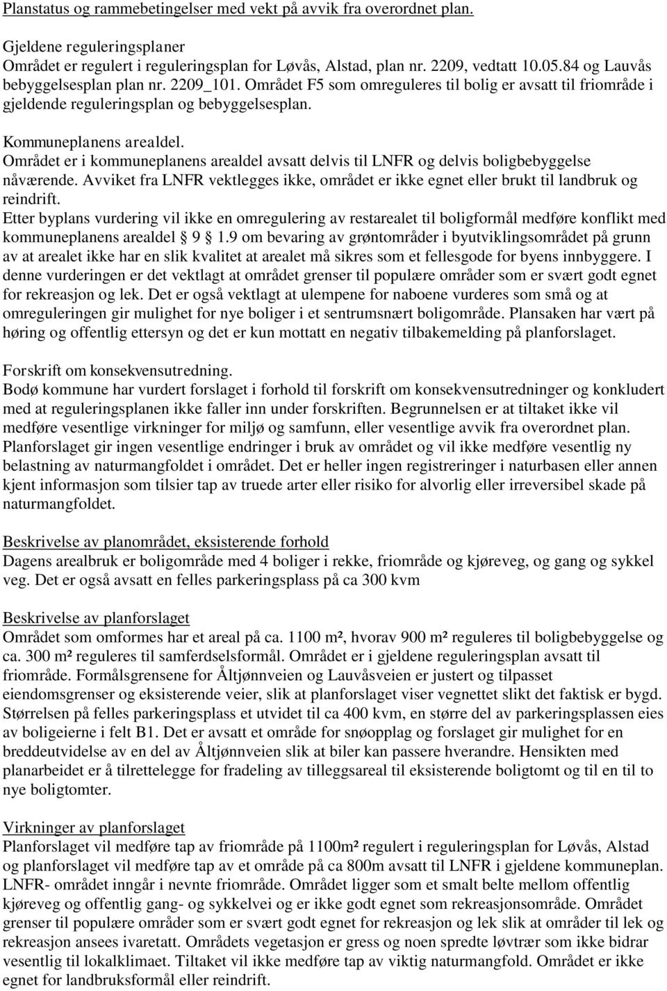 Området er i kommuneplanens arealdel avsatt delvis til LNFR og delvis boligbebyggelse nåværende. Avviket fra LNFR vektlegges ikke, området er ikke egnet eller brukt til landbruk og reindrift.