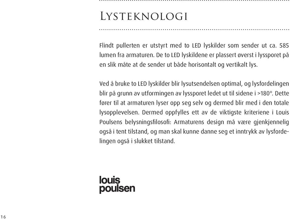 Ved å bruke to LED lyskilder blir lysutsendelsen optimal, og lysfordelingen blir på grunn av utformingen av lyssporet ledet ut til sidene i >180.