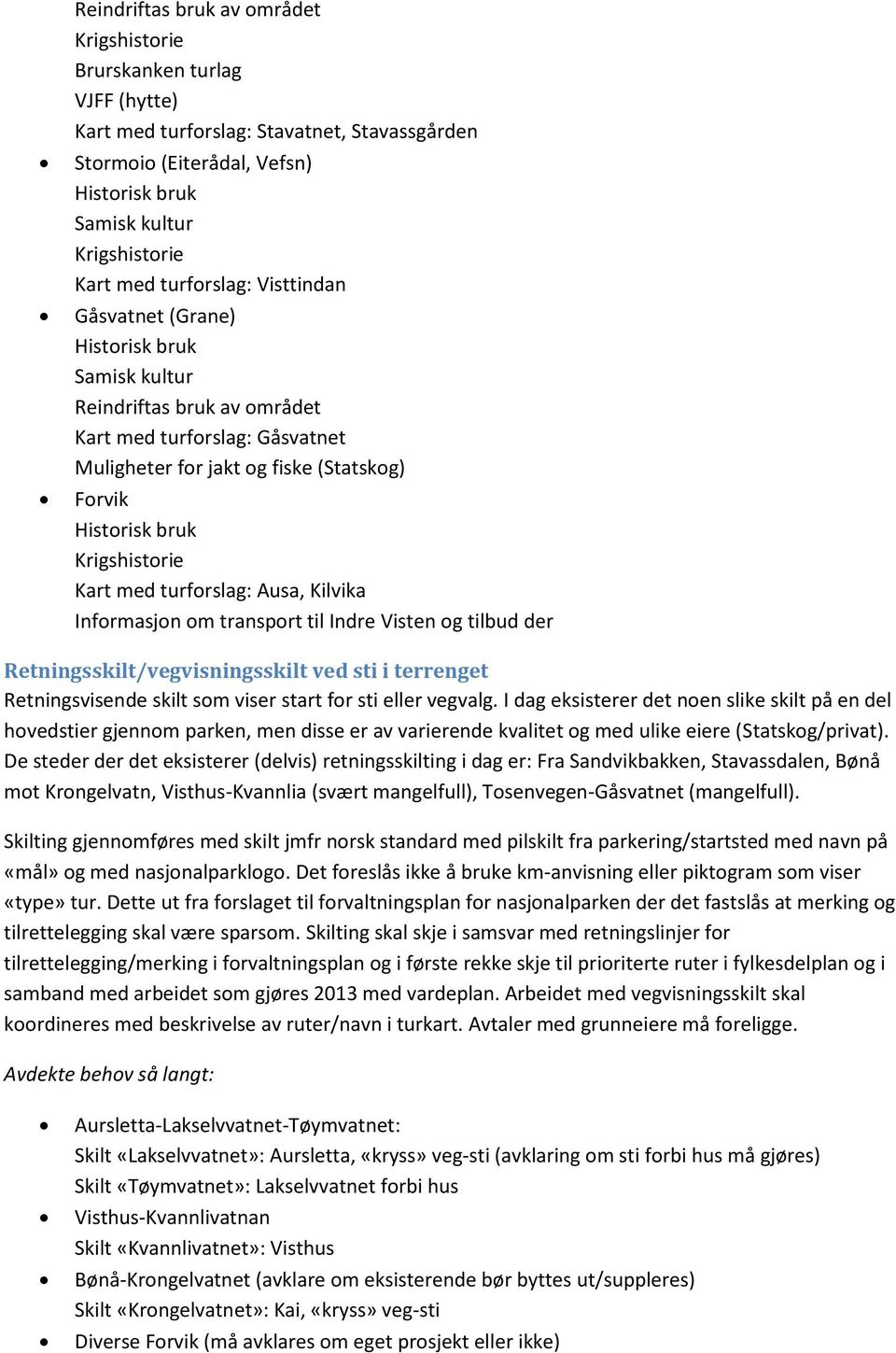 som viser start for sti eller vegvalg. I dag eksisterer det noen slike skilt på en del hovedstier gjennom parken, men disse er av varierende kvalitet og med ulike eiere (Statskog/privat).