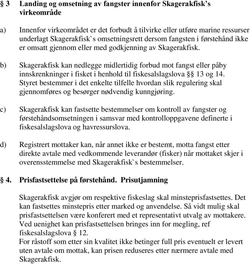 b) Skagerakfisk kan nedlegge midlertidig forbud mot fangst eller påby innskrenkninger i fisket i henhold til fiskesalslagslova 13 og 14.