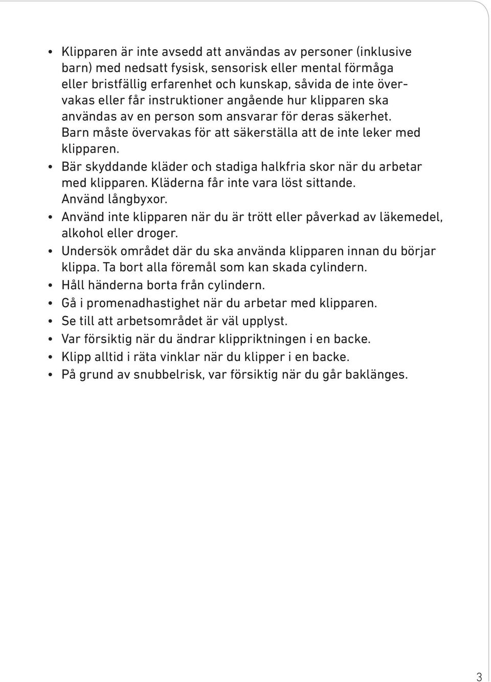 Bär skyddande kläder och stadiga halkfria skor när du arbetar med klipparen. Kläderna får inte vara löst sittande. Använd långbyxor.