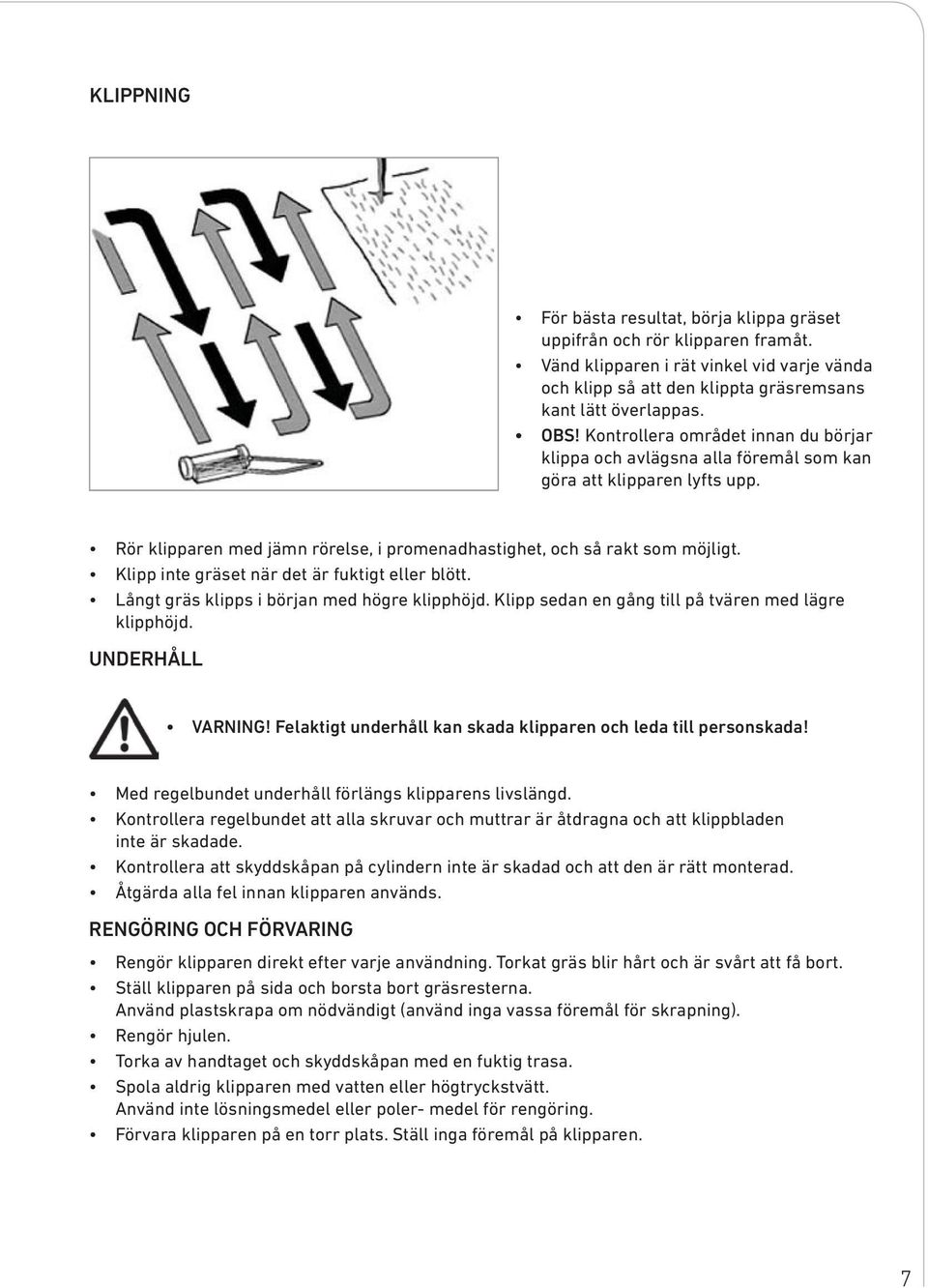 Klipp inte gräset när det är fuktigt eller blött. Långt gräs klipps i början med högre klipphöjd. Klipp sedan en gång till på tvären med lägre klipphöjd. UNDERHÅLL VARNING!