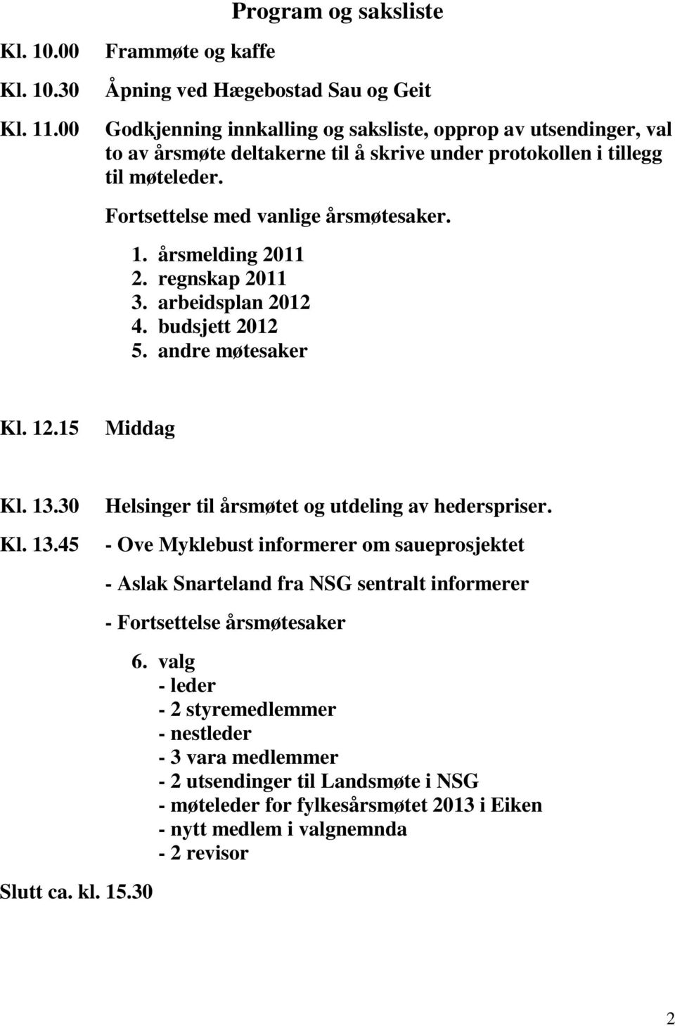 Fortsettelse med vanlige årsmøtesaker. 1. årsmelding 2011 2. regnskap 2011 3. arbeidsplan 2012 4. budsjett 2012 5. andre møtesaker Kl. 12.15 Middag Kl. 13.30 Kl. 13.45 Slutt ca. kl. 15.