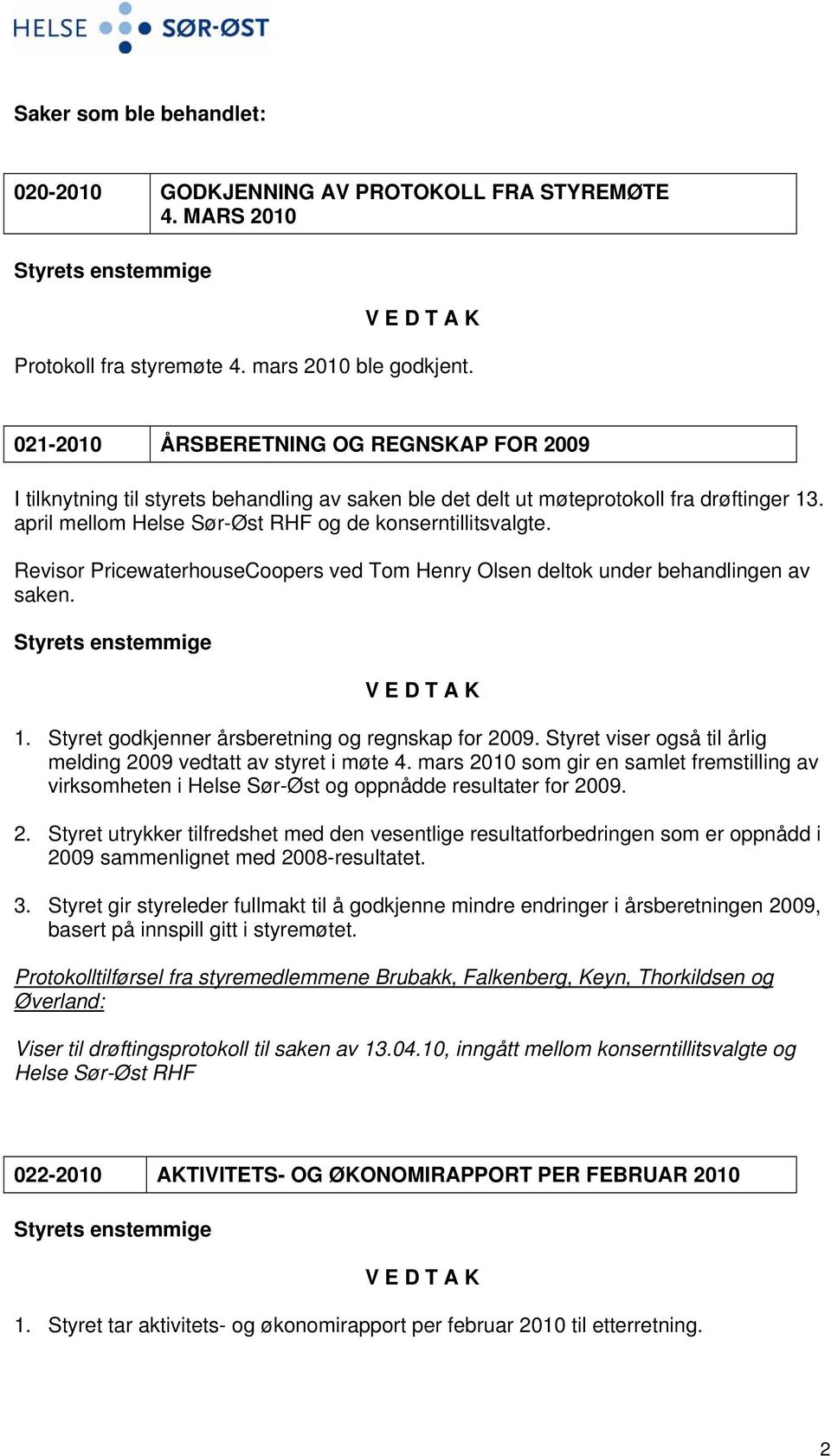 Revisor PricewaterhouseCoopers ved Tom Henry Olsen deltok under behandlingen av saken. 1. Styret godkjenner årsberetning og regnskap for 2009.