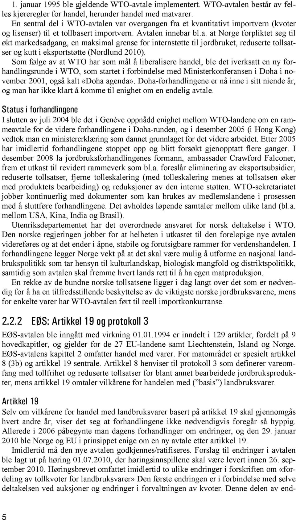 Som følge av at WTO har som mål å liberalisere handel, ble det iverksatt en ny forhandlingsrunde i WTO, som startet i forbindelse med Ministerkonferansen i Doha i november 2001, også kalt «Doha