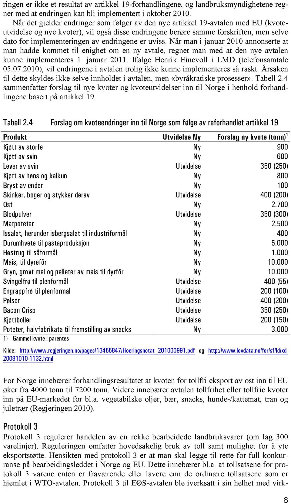 endringene er uviss. Når man i januar 2010 annonserte at man hadde kommet til enighet om en ny avtale, regnet man med at den nye avtalen kunne implementeres 1. januar 2011.