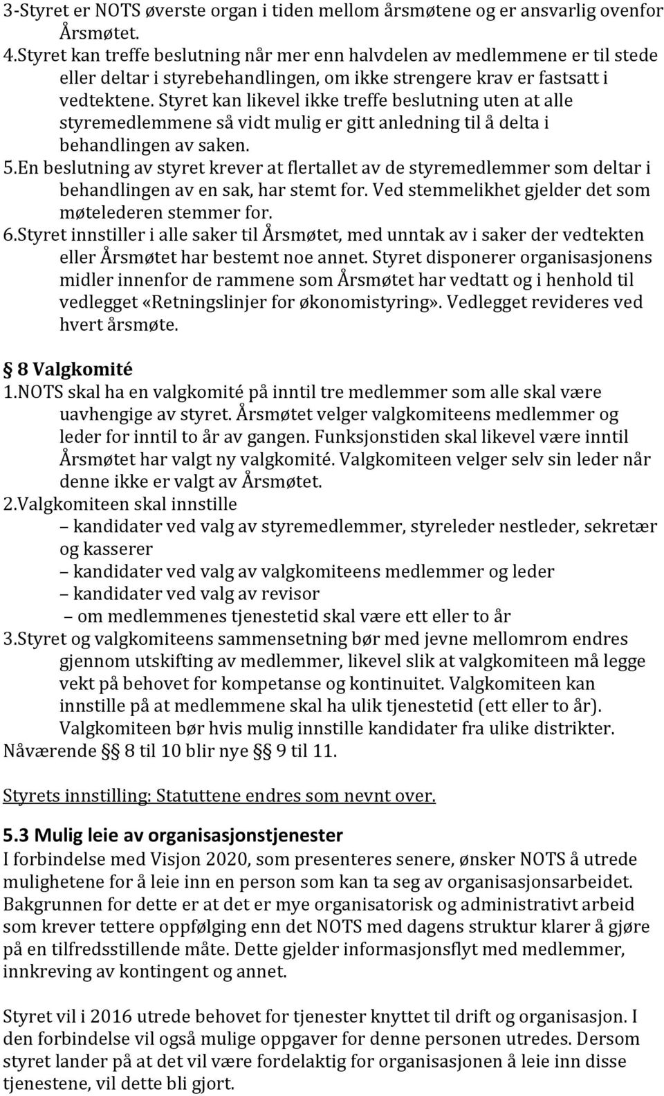 Styret kan likevel ikke treffe beslutning uten at alle styremedlemmene så vidt mulig er gitt anledning til å delta i behandlingen av saken. 5.