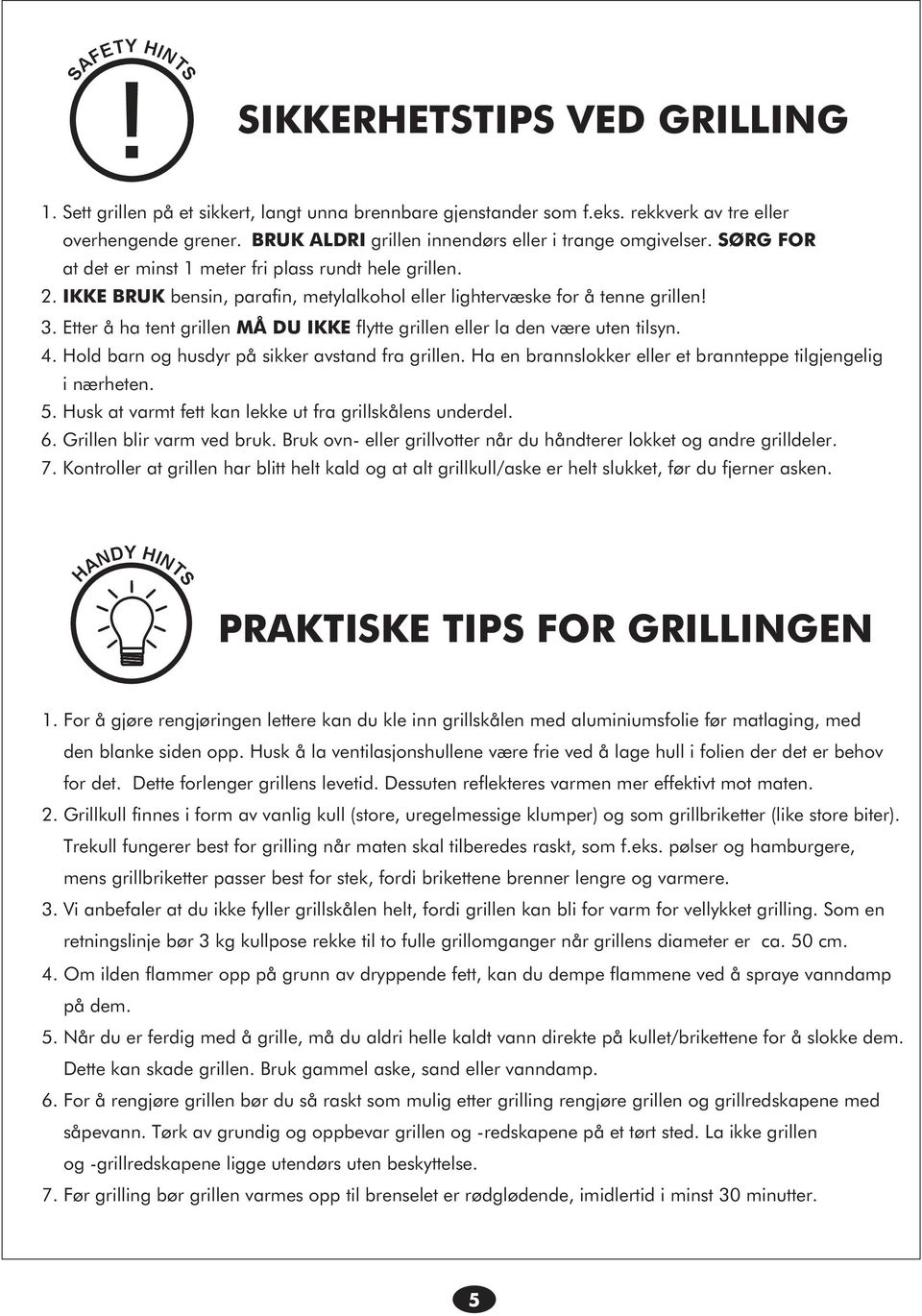 IKKE BRUK bensin, parafin, metylalkohol eller lightervæske for å tenne grillen! 3. Etter å ha tent grillen MÅ DU IKKE flytte grillen eller la den være uten tilsyn. 4.