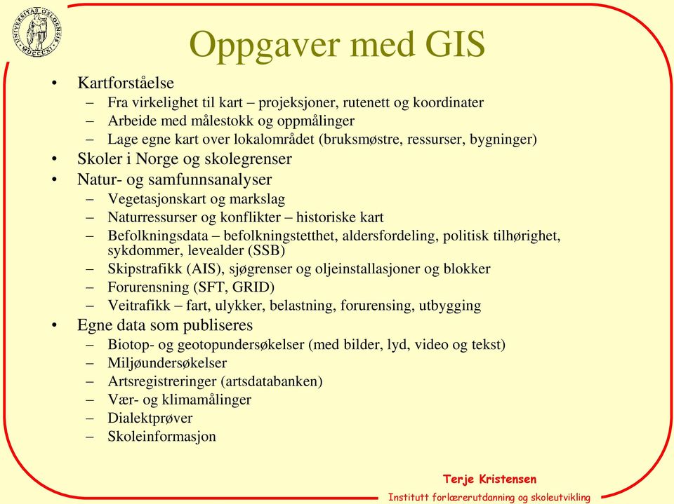 politisk tilhørighet, sykdommer, levealder (SSB) Skipstrafikk (AIS), sjøgrenser og oljeinstallasjoner og blokker Forurensning (SFT, GRID) Veitrafikk fart, ulykker, belastning, forurensing,