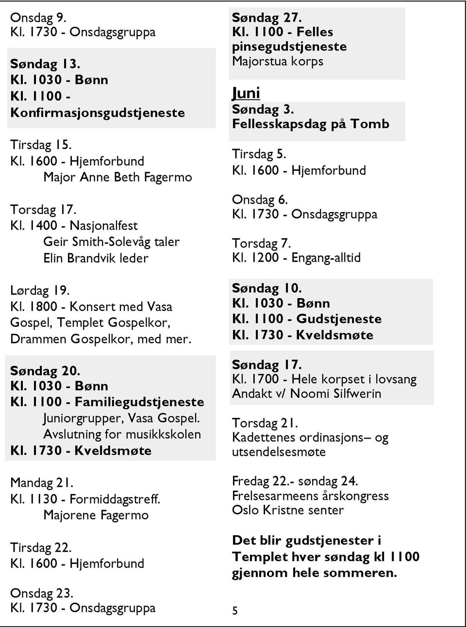 Søndag 27. Kl. 1100 - Felles pinsegudstjeneste Majorstua korps Juni Søndag 3. Fellesskapsdag på Tomb Tirsdag 5. Onsdag 6. Torsdag 7. Kl. 1200 - Engang-alltid Søndag 10. Kl. 1100 - Gudstjeneste Kl.