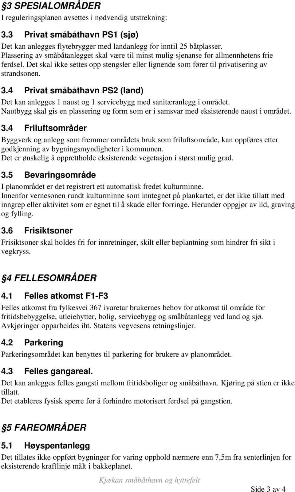 4 Privat småbåthavn PS2 (land) Det kan anlegges 1 naust og 1 servicebygg med sanitæranlegg i området. Nautbygg skal gis en plassering og form som er i samsvar med eksisterende naust i området. 3.